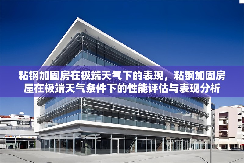 粘鋼加固房在極端天氣下的表現(xiàn)，粘鋼加固房屋在極端天氣條件下的性能評估與表現(xiàn)分析