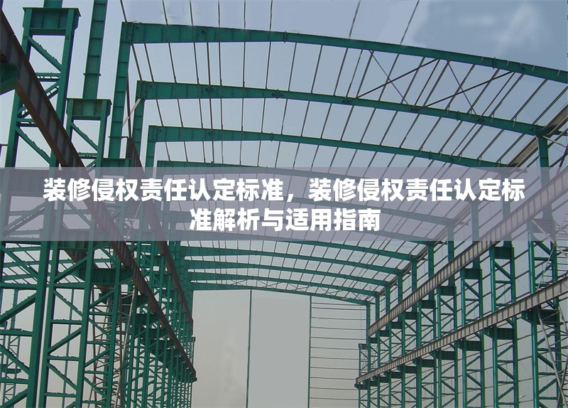 裝修侵權責任認定標準，裝修侵權責任認定標準解析與適用指南，裝修侵權責任認定標準解析與適用指南 行業新聞 第1張