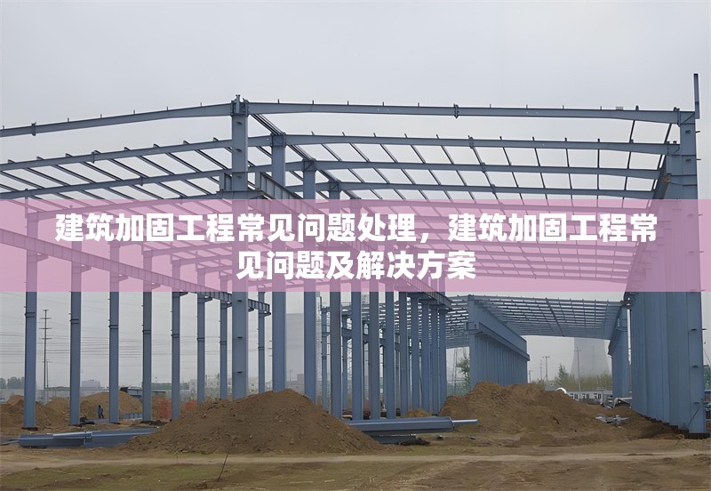 建筑加固工程常見問題處理，建筑加固工程常見問題及解決方案 行業(yè)新聞 第1張