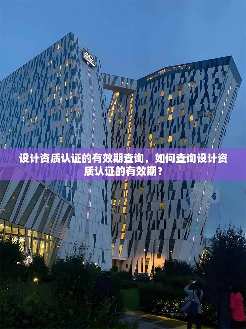 設(shè)計資質(zhì)認證的有效期查詢，如何查詢設(shè)計資質(zhì)認證的有效期？ 行業(yè)新聞 第1張