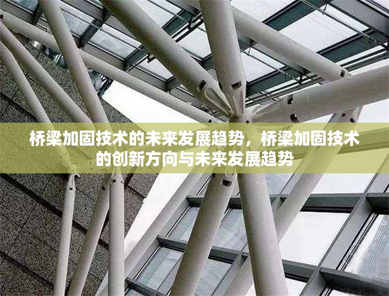 橋梁加固技術的未來發展趨勢，橋梁加固技術的創新方向與未來發展趨勢