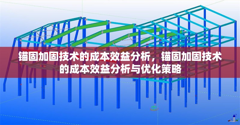 錨固加固技術的成本效益分析，錨固加固技術的成本效益分析與優化策略