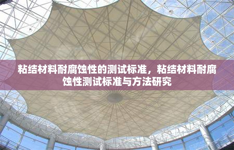粘結(jié)材料耐腐蝕性的測試標(biāo)準(zhǔn)，粘結(jié)材料耐腐蝕性測試標(biāo)準(zhǔn)與方法研究