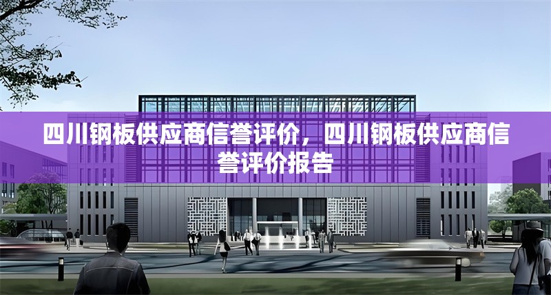 四川鋼板供應商信譽評價，四川鋼板供應商信譽評價報告 行業新聞 第1張