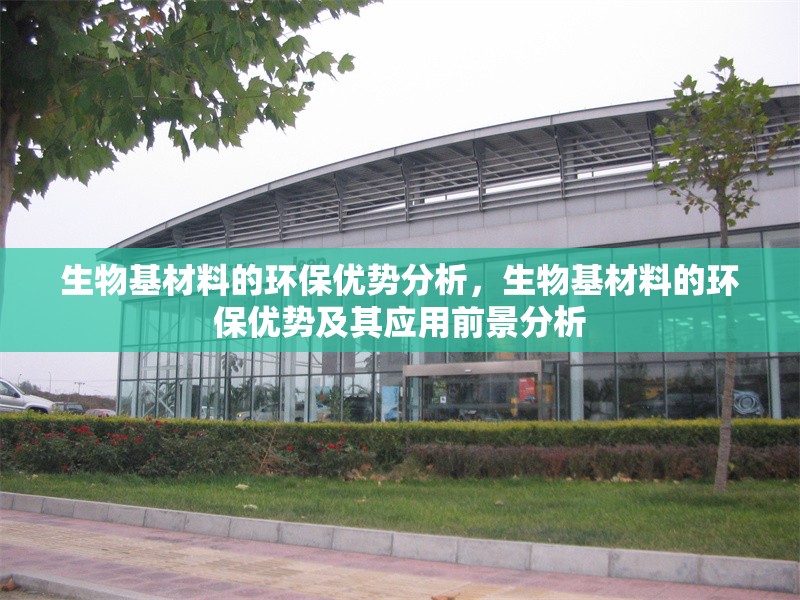 生物基材料的環保優勢分析，生物基材料的環保優勢及其應用前景分析