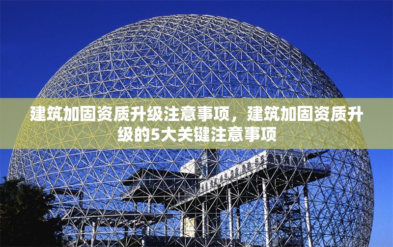 建筑加固資質升級注意事項，建筑加固資質升級的5大關鍵注意事項