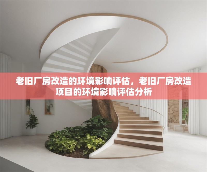 老舊廠房改造的環境影響評估，老舊廠房改造項目的環境影響評估分析