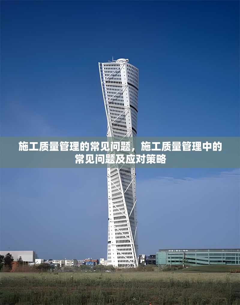 施工質量管理的常見問題，施工質量管理中的常見問題及應對策略