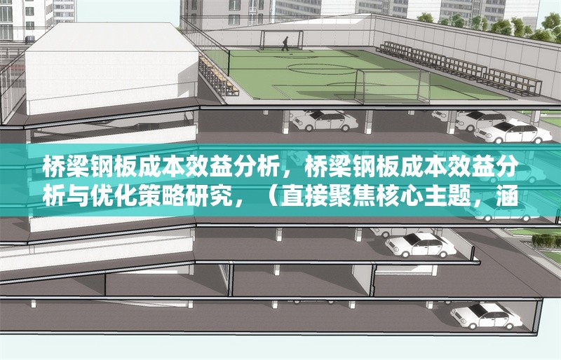 橋梁鋼板成本效益分析，橋梁鋼板成本效益分析與優(yōu)化策略研究，（直接聚焦核心主題，涵蓋分析維度與延伸價值）橋梁鋼板成本效益分析與優(yōu)化策略研究