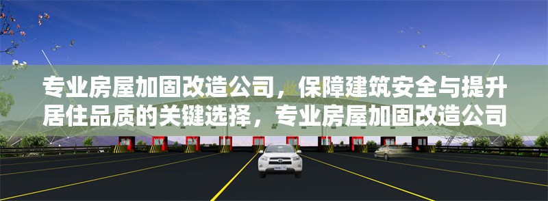 專業房屋加固改造公司，保障建筑安全與提升居住品質的關鍵選擇，專業房屋加固改造公司，建筑安全與居住品質的卓越保障