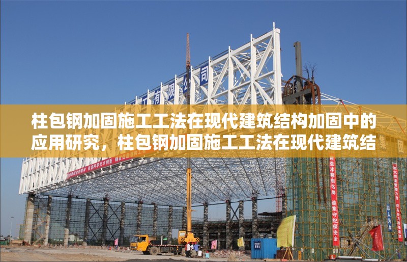 柱包鋼加固施工工法在現(xiàn)代建筑結(jié)構(gòu)加固中的應(yīng)用研究，柱包鋼加固施工工法在現(xiàn)代建筑結(jié)構(gòu)加固中的應(yīng)用研究