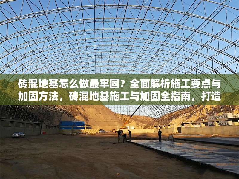 磚混地基怎么做最牢固？全面解析施工要點(diǎn)與加固方法，磚混地基施工與加固全指南，打造最牢固基礎(chǔ)的實(shí)用要點(diǎn) 行業(yè)新聞