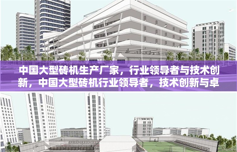 中國大型磚機生產廠家，行業領導者與技術創新，中國大型磚機行業領導者，技術創新與卓越制造