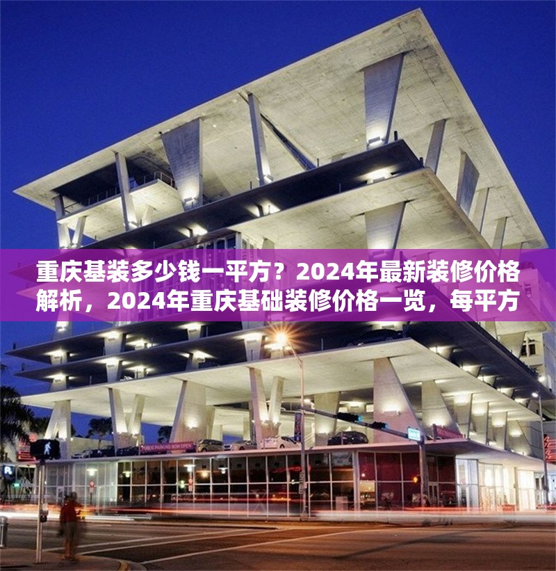 重慶基裝多少錢一平方？2024年最新裝修價格解析，2024年重慶基礎(chǔ)裝修價格一覽，每平方米費用詳解 行業(yè)新聞