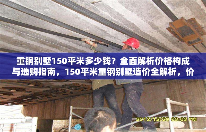 重鋼別墅150平米多少錢？全面解析價格構成與選購指南，150平米重鋼別墅造價全解析，價格構成與選購指南 行業新聞