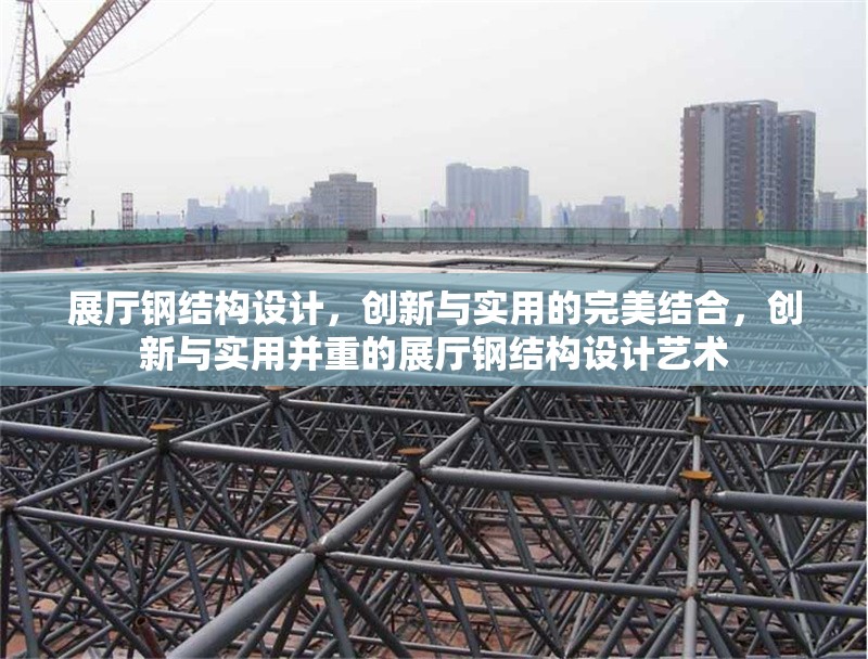 展廳鋼結(jié)構(gòu)設(shè)計(jì)，創(chuàng)新與實(shí)用的完美結(jié)合，創(chuàng)新與實(shí)用并重的展廳鋼結(jié)構(gòu)設(shè)計(jì)藝術(shù)