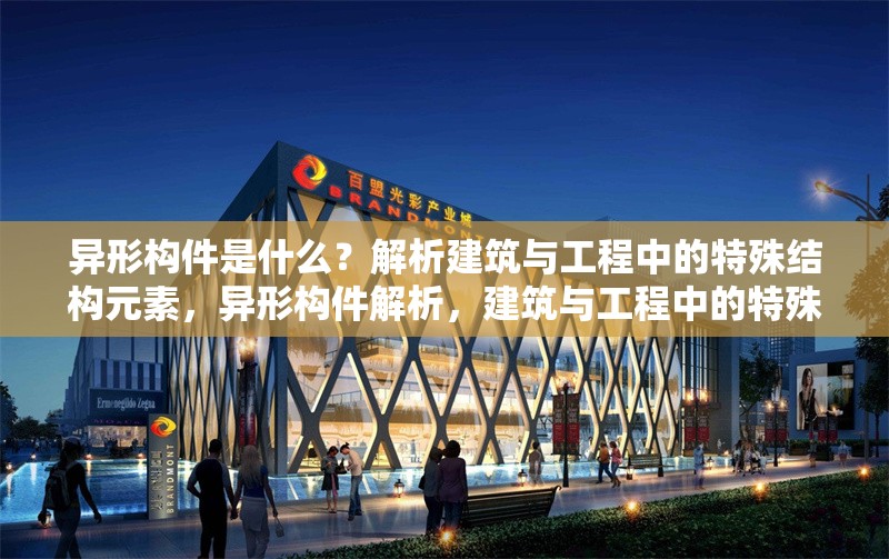 異形構件是什么？解析建筑與工程中的特殊結構元素，異形構件解析，建筑與工程中的特殊結構元素 行業新聞