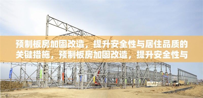 預制板房加固改造，提升安全性與居住品質的關鍵措施，預制板房加固改造，提升安全性與居住品質的關鍵措施