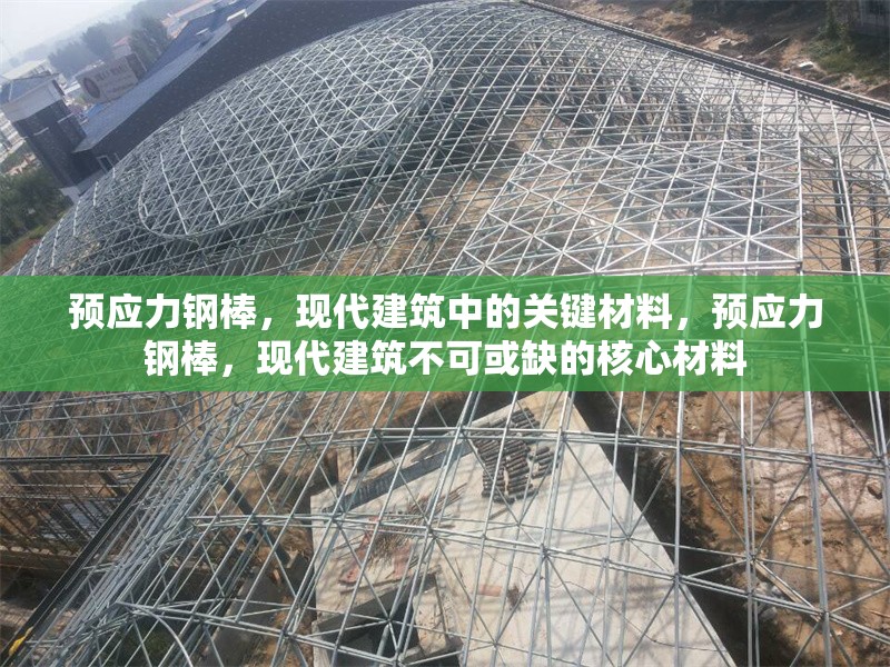預應力鋼棒，現代建筑中的關鍵材料，預應力鋼棒，現代建筑不可或缺的核心材料