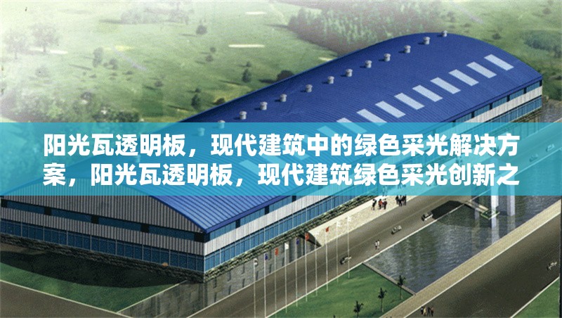 陽光瓦透明板，現代建筑中的綠色采光解決方案，陽光瓦透明板，現代建筑綠色采光創新之選 行業新聞