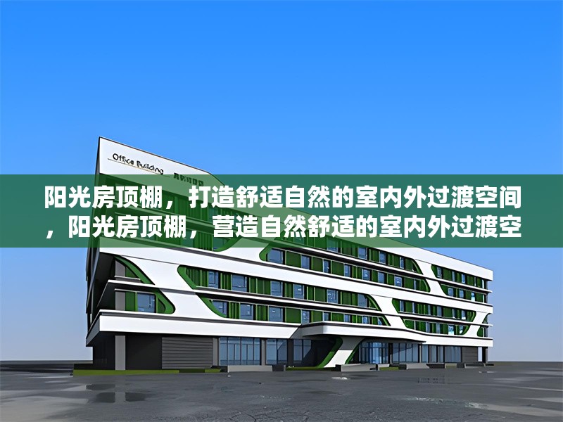 陽光房頂棚，打造舒適自然的室內外過渡空間，陽光房頂棚，營造自然舒適的室內外過渡空間