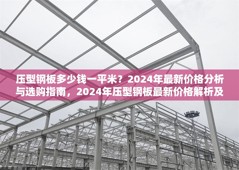 壓型鋼板多少錢一平米？2024年最新價格分析與選購指南，2024年壓型鋼板最新價格解析及選購全攻略