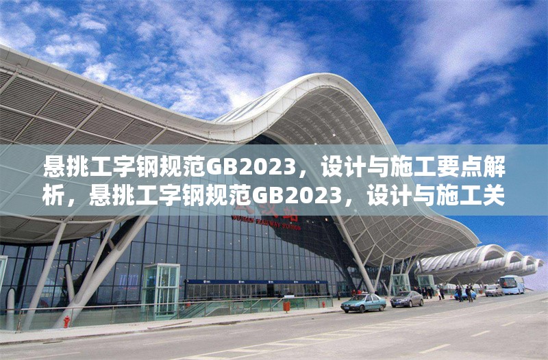 懸挑工字鋼規范GB2023，設計與施工要點解析，懸挑工字鋼規范GB2023，設計與施工關鍵要點詳解
