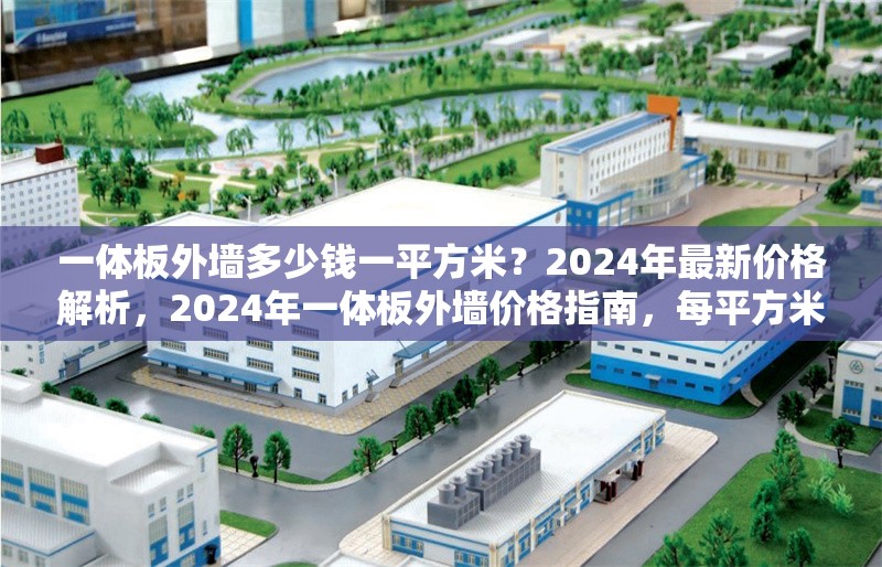 一體板外墻多少錢一平方米？2024年最新價格解析，2024年一體板外墻價格指南，每平方米多少錢？