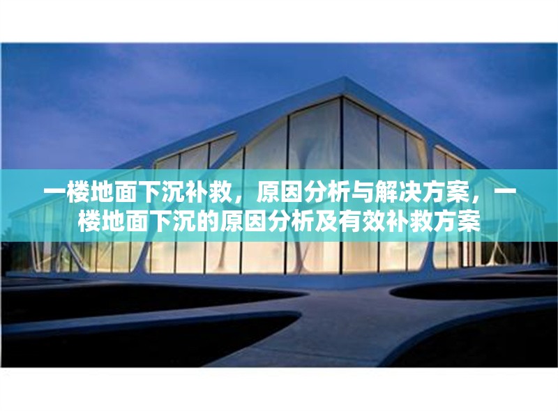 一樓地面下沉補救，原因分析與解決方案，一樓地面下沉的原因分析及有效補救方案 行業新聞