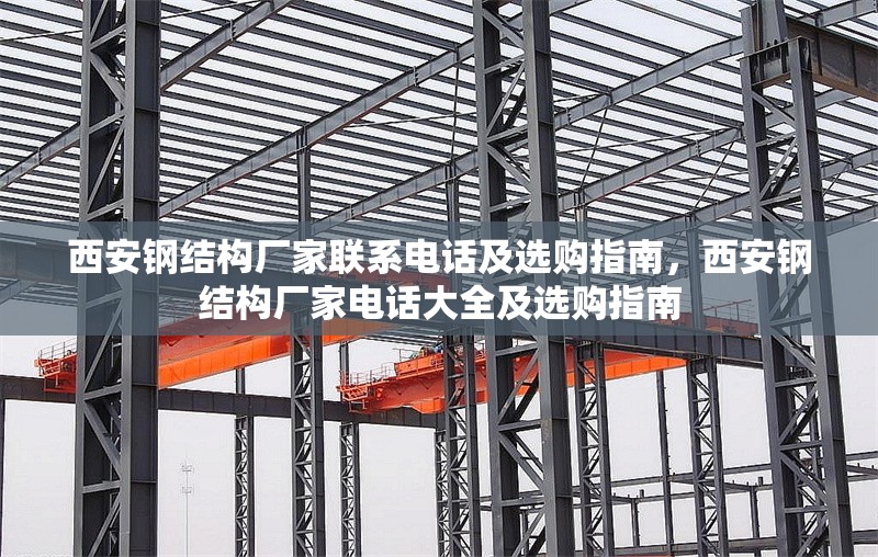 西安鋼結構廠家聯系電話及選購指南，西安鋼結構廠家電話大全及選購指南 行業新聞