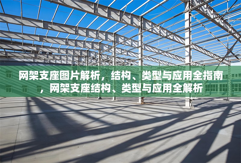 網架支座圖片解析，結構、類型與應用全指南，網架支座結構、類型與應用全解析