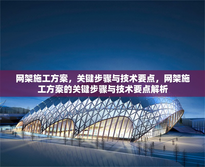 網架施工方案，關鍵步驟與技術要點，網架施工方案的關鍵步驟與技術要點解析