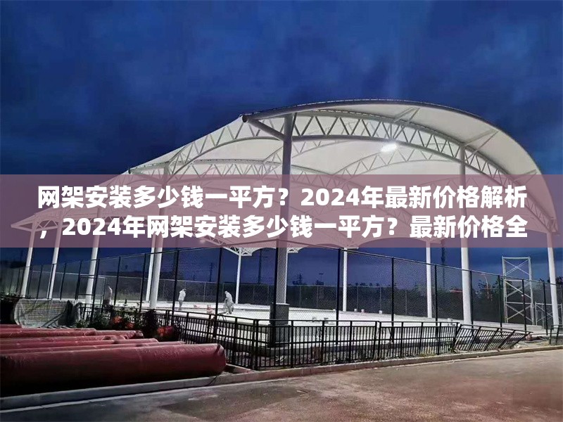 網架安裝多少錢一平方？2024年最新價格解析，2024年網架安裝多少錢一平方？最新價格全面解析