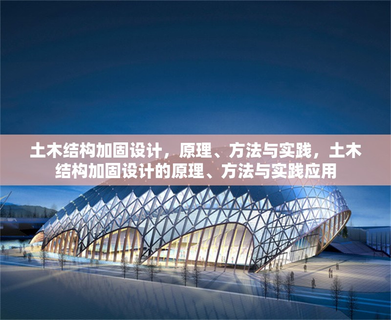 土木結(jié)構(gòu)加固設(shè)計(jì)，原理、方法與實(shí)踐，土木結(jié)構(gòu)加固設(shè)計(jì)的原理、方法與實(shí)踐應(yīng)用