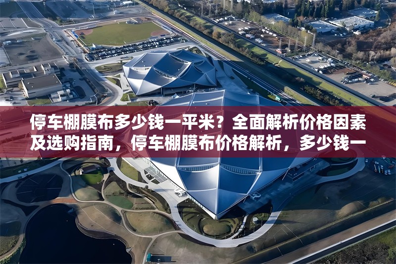 停車棚膜布多少錢一平米？全面解析價格因素及選購指南，停車棚膜布價格解析，多少錢一平米及選購指南