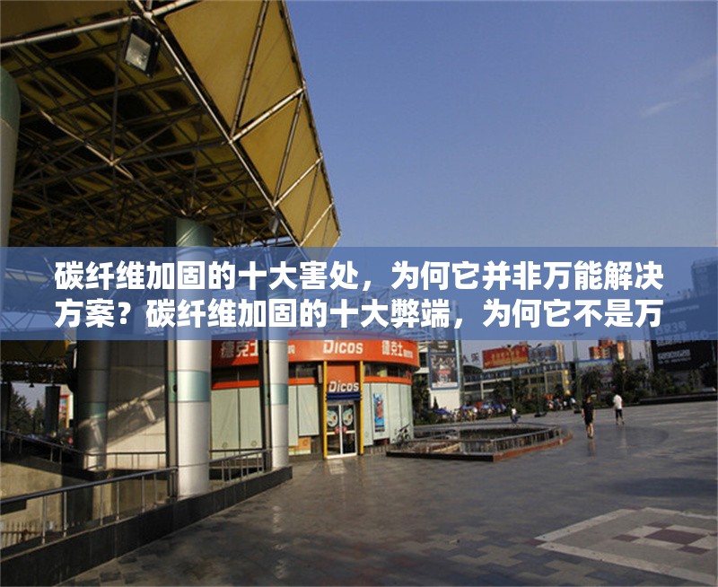 碳纖維加固的十大害處，為何它并非萬能解決方案？碳纖維加固的十大弊端，為何它不是萬能的建筑修復方案？ 行業新聞