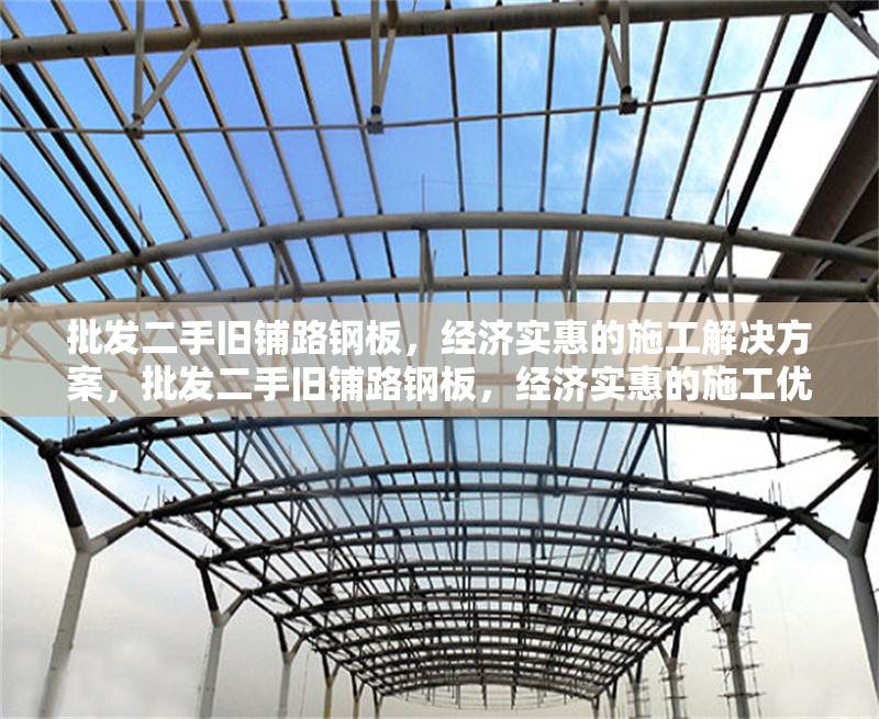 批發二手舊鋪路鋼板，經濟實惠的施工解決方案，批發二手舊鋪路鋼板，經濟實惠的施工優選方案