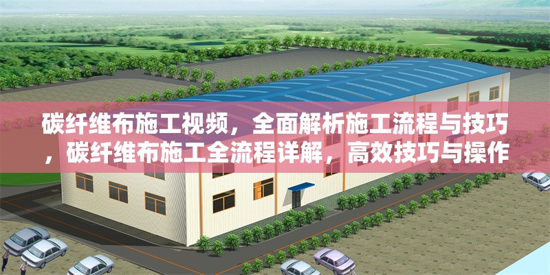 碳纖維布施工視頻，全面解析施工流程與技巧，碳纖維布施工全流程詳解，高效技巧與操作指南