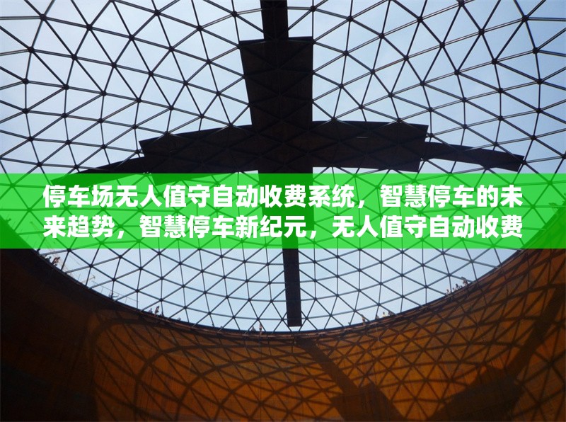 停車場無人值守自動收費系統，智慧停車的未來趨勢，智慧停車新紀元，無人值守自動收費系統引領未來趨勢 行業新聞
