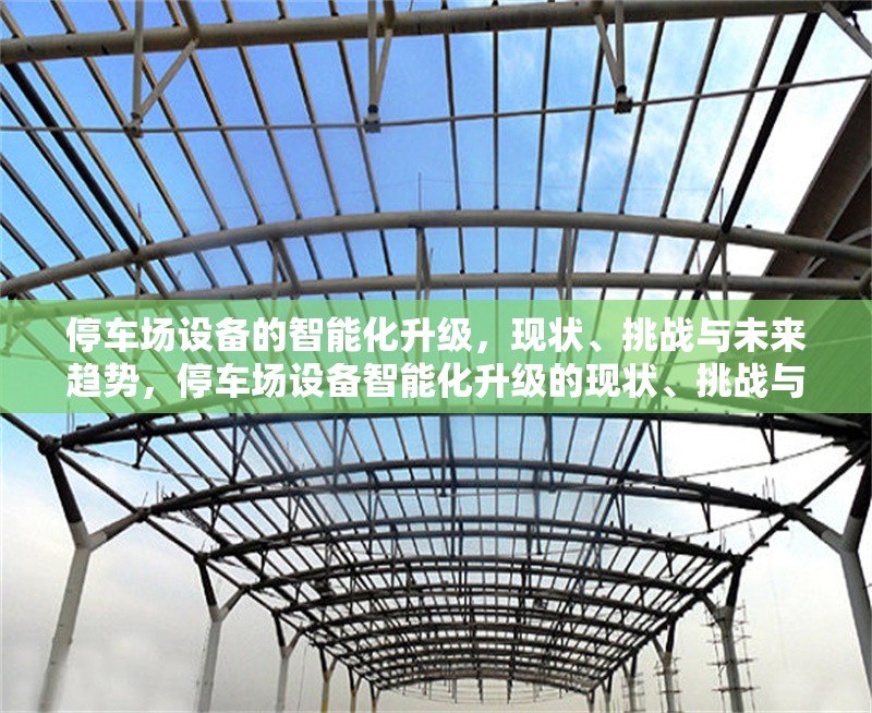 停車場(chǎng)設(shè)備的智能化升級(jí)，現(xiàn)狀、挑戰(zhàn)與未來(lái)趨勢(shì)，停車場(chǎng)設(shè)備智能化升級(jí)的現(xiàn)狀、挑戰(zhàn)與未來(lái)趨勢(shì)分析