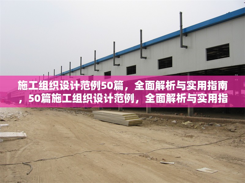 施工組織設計范例50篇，全面解析與實用指南，50篇施工組織設計范例，全面解析與實用指南 行業新聞