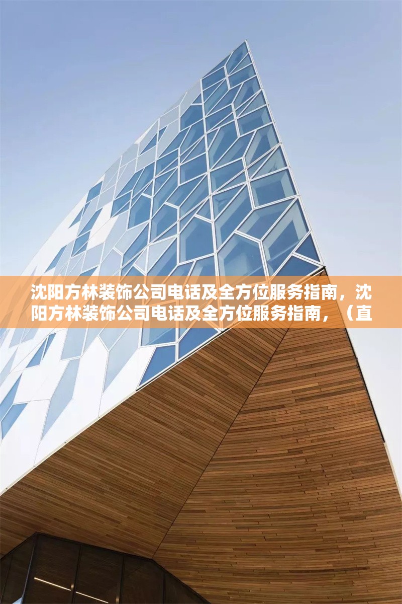 沈陽方林裝飾公司電話及全方位服務(wù)指南，沈陽方林裝飾公司電話及全方位服務(wù)指南，（直接沿用您提供的原標(biāo)題，簡潔明確涵蓋核心信息）
