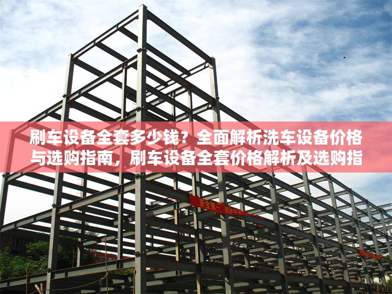 刷車設(shè)備全套多少錢？全面解析洗車設(shè)備價格與選購指南，刷車設(shè)備全套價格解析及選購指南 行業(yè)新聞