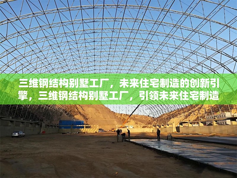 三維鋼結構別墅工廠，未來住宅制造的創新引擎，三維鋼結構別墅工廠，引領未來住宅制造的創新引擎