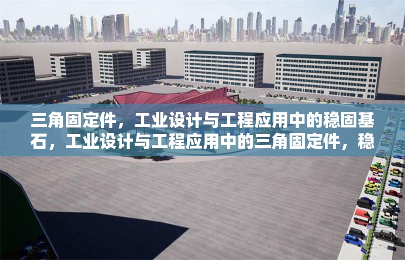 三角固定件，工業(yè)設(shè)計與工程應(yīng)用中的穩(wěn)固基石，工業(yè)設(shè)計與工程應(yīng)用中的三角固定件，穩(wěn)固基石的核心解析 行業(yè)新聞