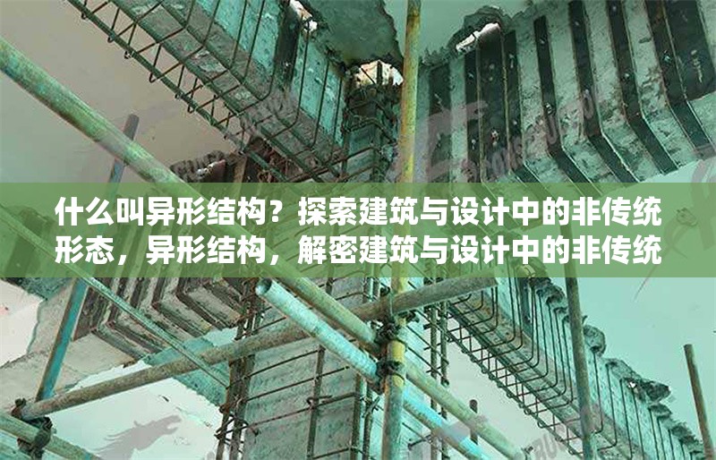 什么叫異形結(jié)構(gòu)？探索建筑與設(shè)計(jì)中的非傳統(tǒng)形態(tài)，異形結(jié)構(gòu)，解密建筑與設(shè)計(jì)中的非傳統(tǒng)形態(tài)美學(xué) 行業(yè)新聞