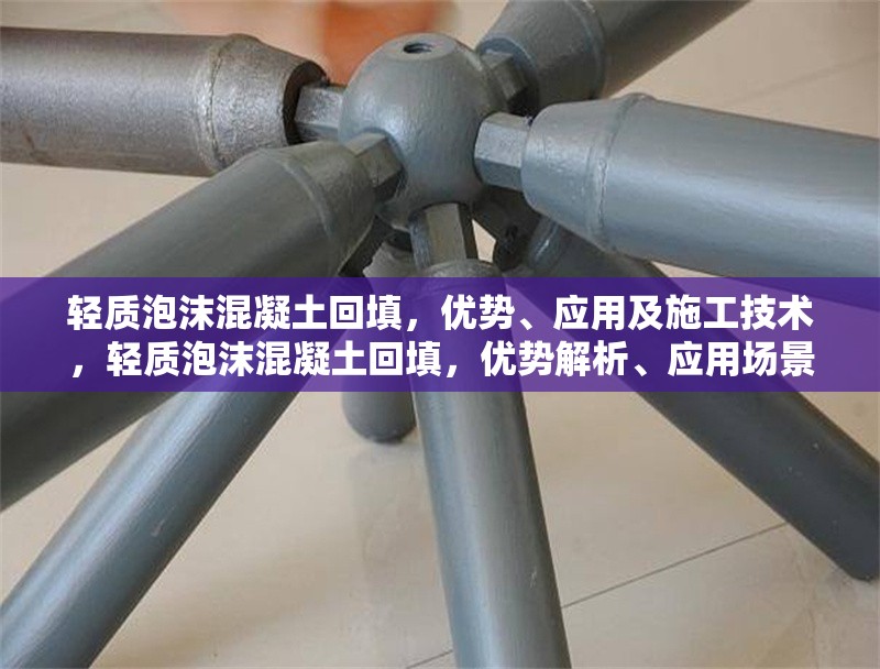 輕質(zhì)泡沫混凝土回填，優(yōu)勢(shì)、應(yīng)用及施工技術(shù)，輕質(zhì)泡沫混凝土回填，優(yōu)勢(shì)解析、應(yīng)用場(chǎng)景與施工技術(shù)指南