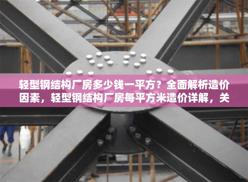 輕型鋼結構廠房多少錢一平方？全面解析造價因素，輕型鋼結構廠房每平方米造價詳解，關鍵因素與成本分析