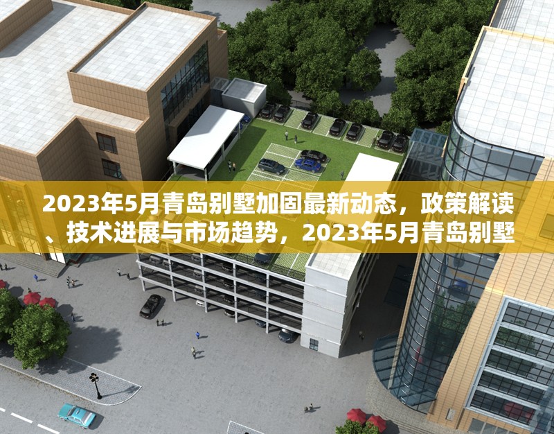 2023年5月青島別墅加固最新動(dòng)態(tài)，政策解讀、技術(shù)進(jìn)展與市場(chǎng)趨勢(shì)，2023年5月青島別墅加固政策、技術(shù)與市場(chǎng)趨勢(shì)全面解析 行業(yè)新聞