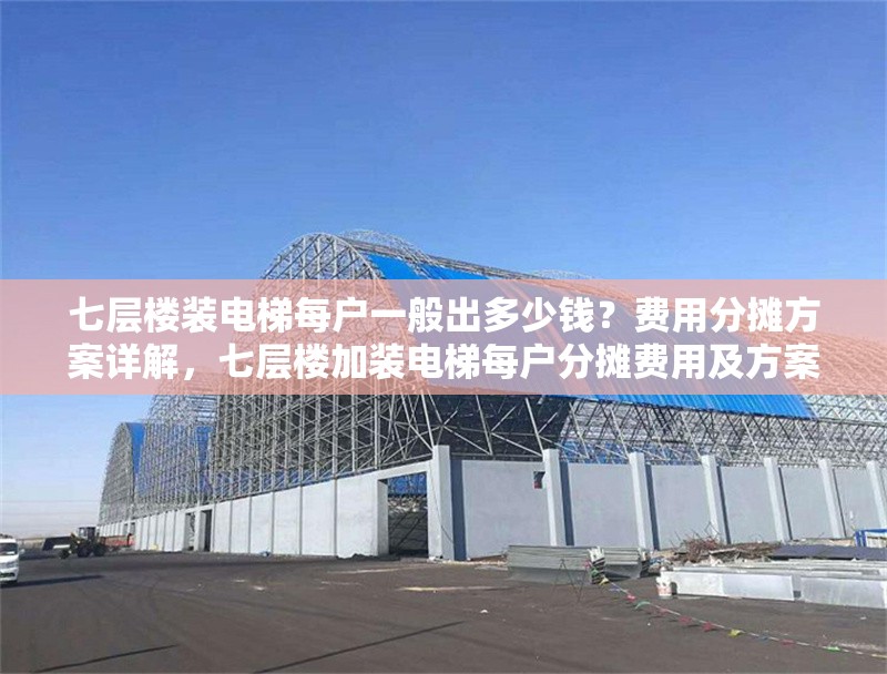 七層樓裝電梯每戶一般出多少錢？費(fèi)用分?jǐn)偡桨冈斀猓邔訕羌友b電梯每戶分?jǐn)傎M(fèi)用及方案詳解 行業(yè)新聞